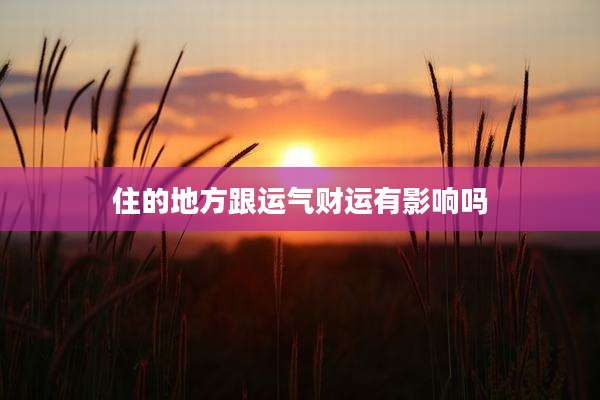住的地方跟运气财运有影响吗
