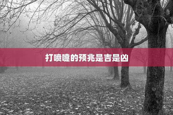 打喷嚏的预兆是吉是凶