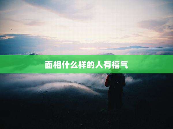 面相什么样的人有福气