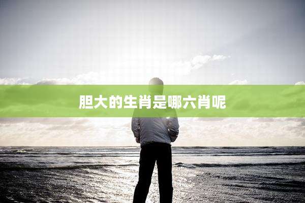 胆大的生肖是哪六肖呢