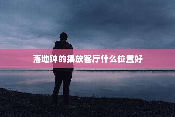 落地钟的摆放客厅什么位置好