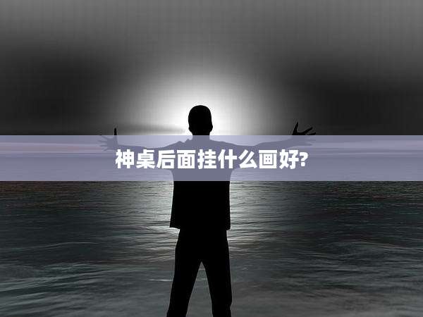 神桌后面挂什么画好?