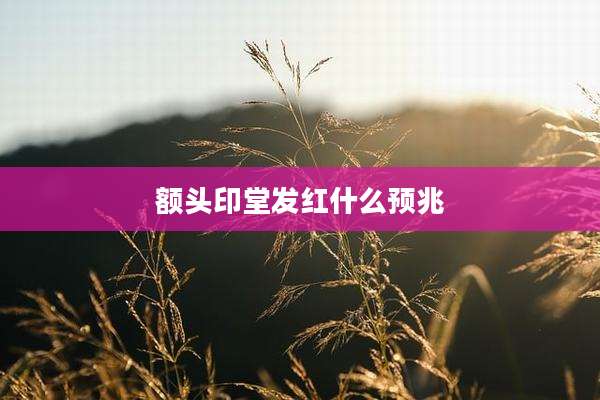 额头印堂发红什么预兆