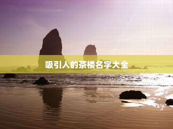 吸引人的茶楼名字大全