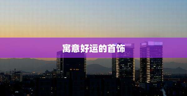 寓意好运的首饰