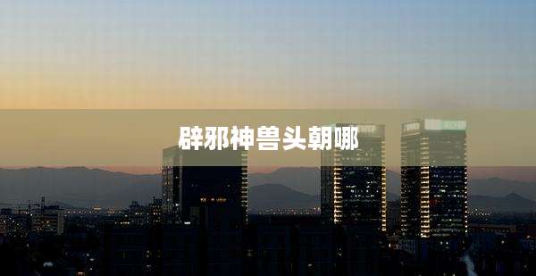 辟邪神兽头朝哪