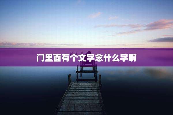 门里面有个文字念什么字啊