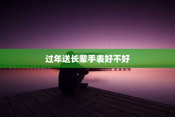 过年送长辈手表好不好