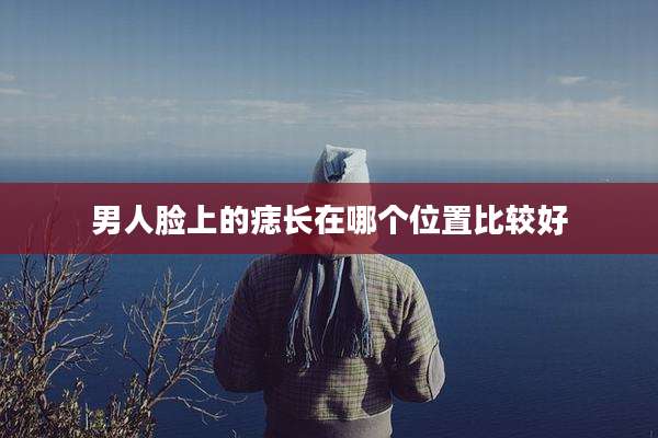 男人脸上的痣长在哪个位置比较好