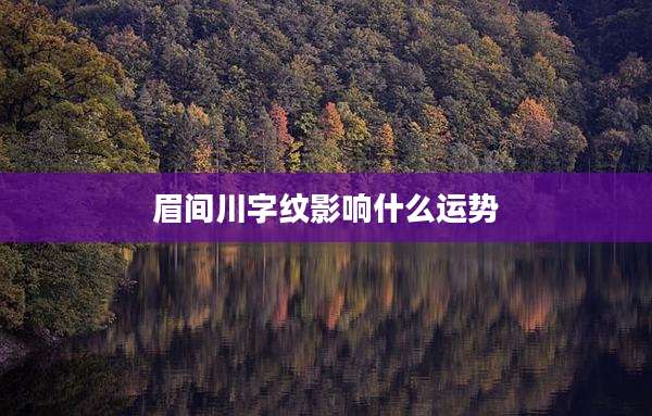 眉间川字纹影响什么运势