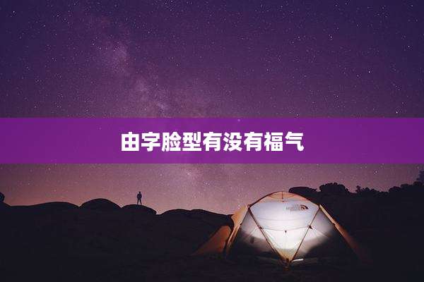 由字脸型有没有福气