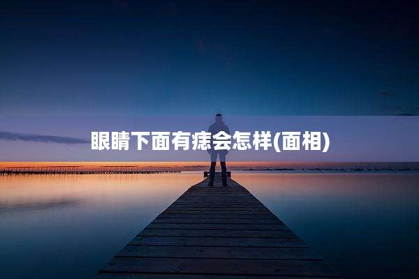 眼睛下面有痣会怎样(面相)