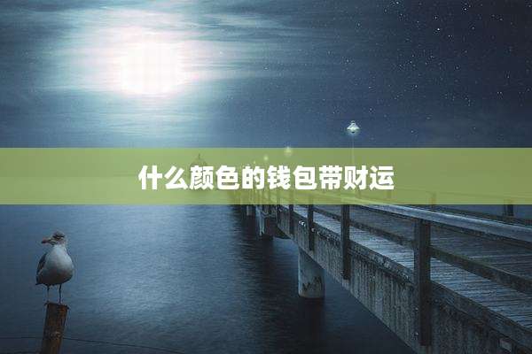 什么颜色的钱包带财运