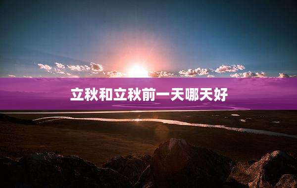 立秋和立秋前一天哪天好