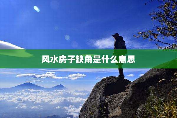 风水房子缺角是什么意思