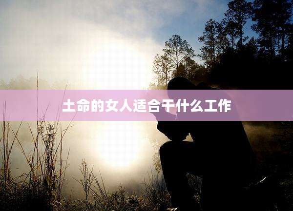 土命的女人适合干什么工作