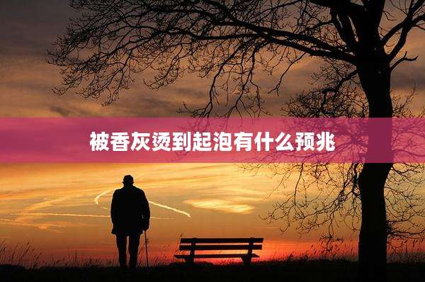 被香灰烫到起泡有什么预兆