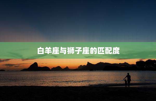 白羊座与狮子座的匹配度