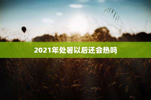 2021年处暑以后还会热吗