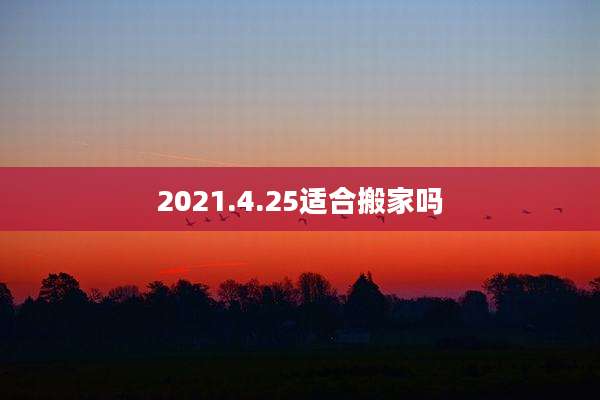 2021.4.25适合搬家吗