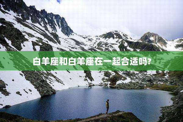 白羊座和白羊座在一起合适吗?