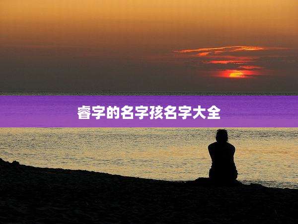 睿字的名字孩名字大全
