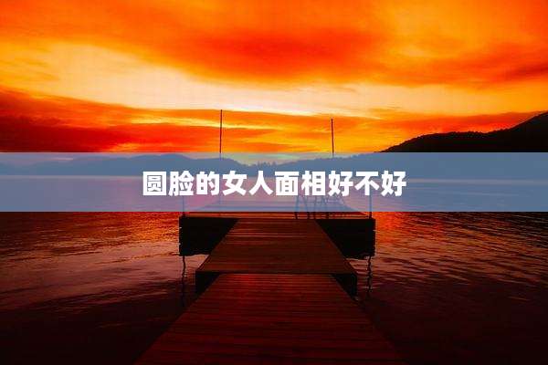 圆脸的女人面相好不好