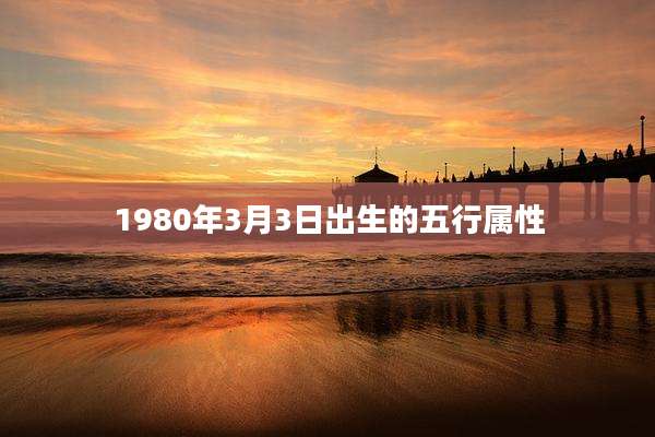 1980年3月3日出生的五行属性