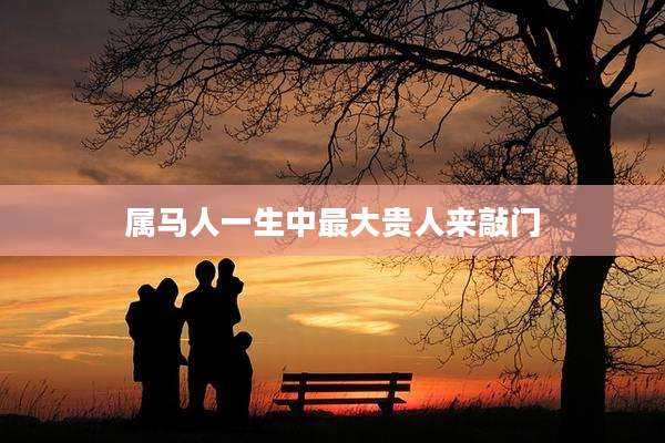 属马人一生中最大贵人来敲门