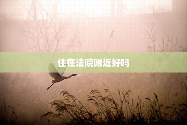 住在法院附近好吗