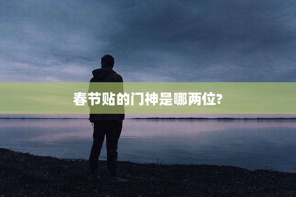 春节贴的门神是哪两位?