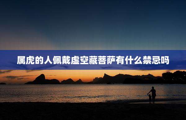 属虎的人佩戴虚空藏菩萨有什么禁忌吗