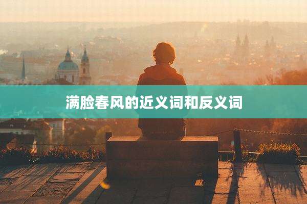 满脸春风的近义词和反义词