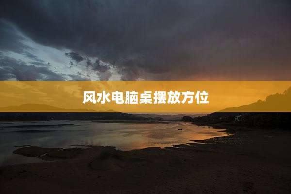 风水电脑桌摆放方位