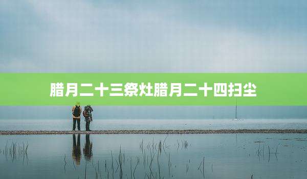 腊月二十三祭灶腊月二十四扫尘