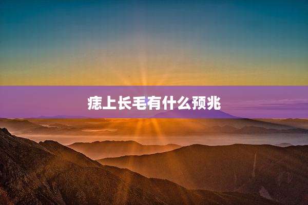 痣上长毛有什么预兆