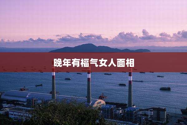 晚年有福气女人面相