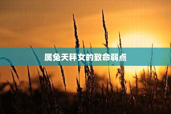 属兔天秤女的致命弱点