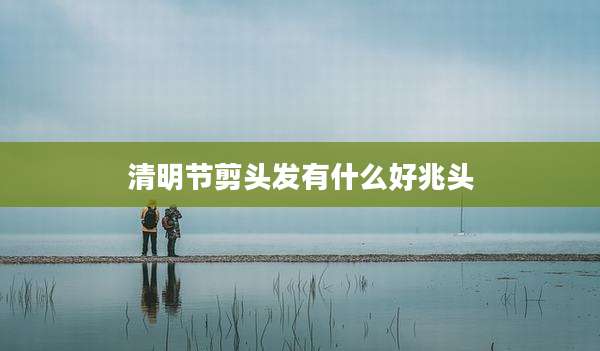 清明节剪头发有什么好兆头