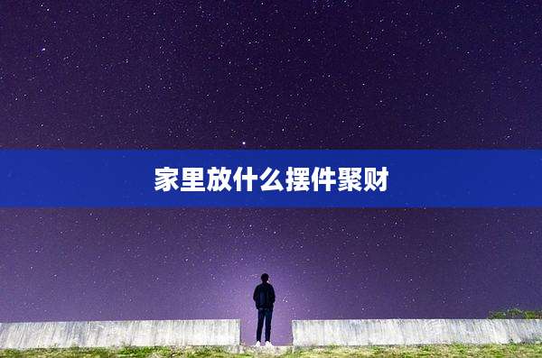 家里放什么摆件聚财