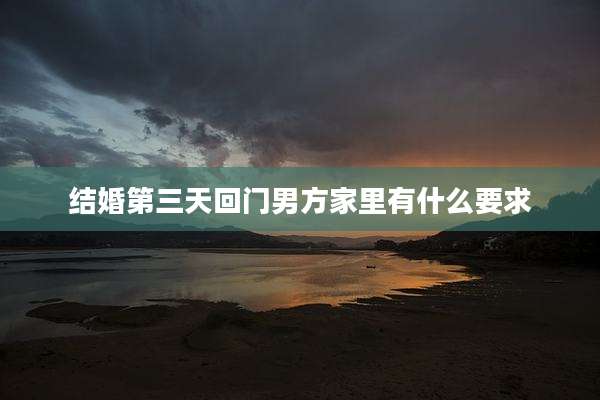 结婚第三天回门男方家里有什么要求