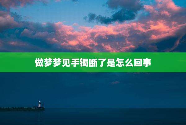做梦梦见手镯断了是怎么回事