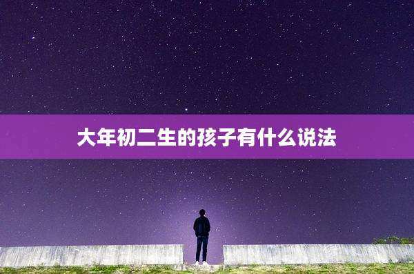 大年初二生的孩子有什么说法