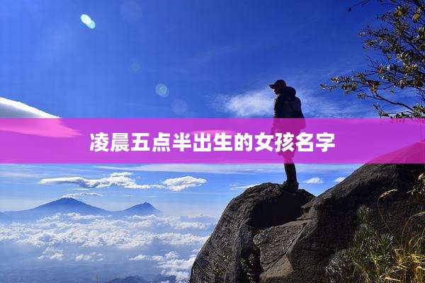 凌晨五点半出生的女孩名字