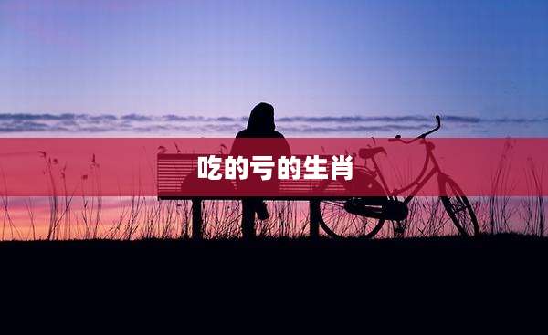 吃的亏的生肖