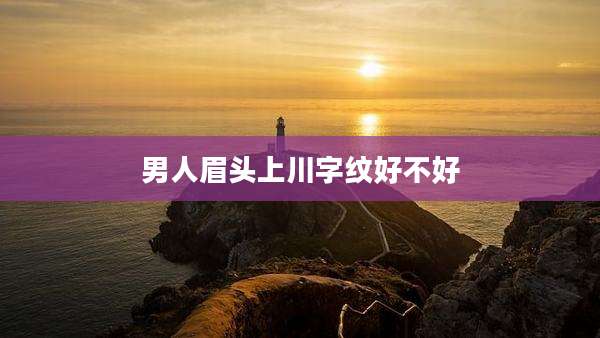 男人眉头上川字纹好不好