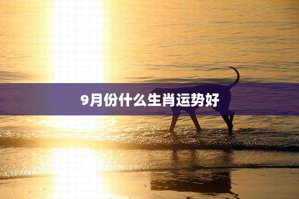 9月份什么生肖运势好