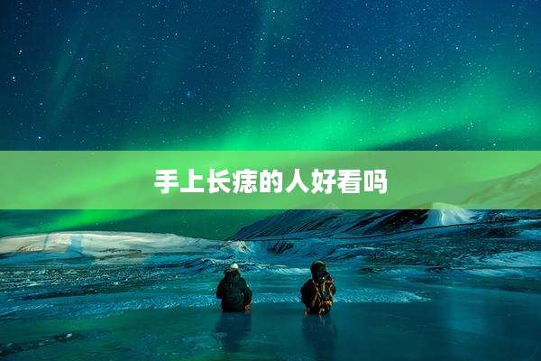 手上长痣的人好看吗