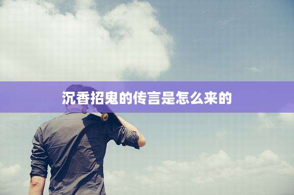 沉香招鬼的传言是怎么来的