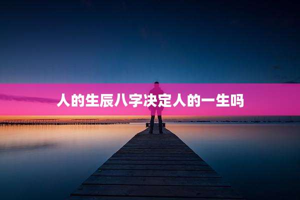 人的生辰八字决定人的一生吗